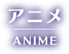 アニメ ANIME